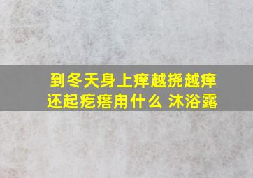 到冬天身上痒越挠越痒还起疙瘩甪什么 沐浴露